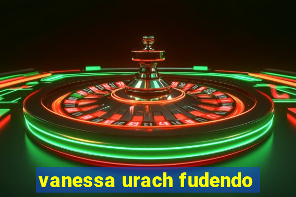 vanessa urach fudendo